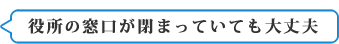 役所の窓口が閉まっていても大丈夫